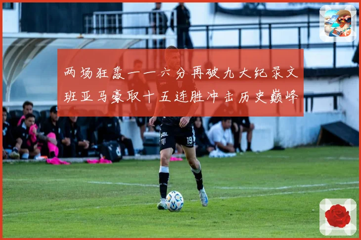 两场狂轰一一六分再破九大纪录文班亚马豪取十五连胜冲击历史巅峰赛场复盘