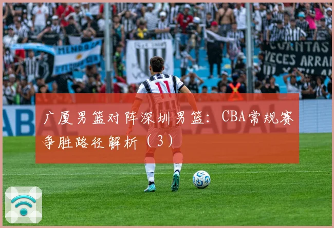 广厦男篮对阵深圳男篮：CBA常规赛争胜路径解析（3）