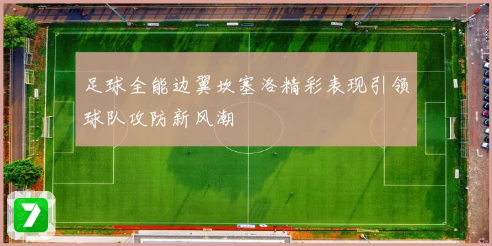 足球全能边翼坎塞洛精彩表现引领球队攻防新风潮