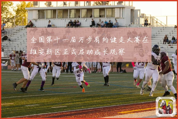 全国第十一届万步有约健走大赛在雄安新区正式启动成长观察