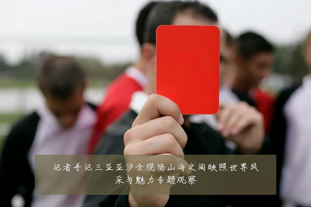 记者手记三亚亚沙会现场山海之间映照世界风采与魅力专题观察