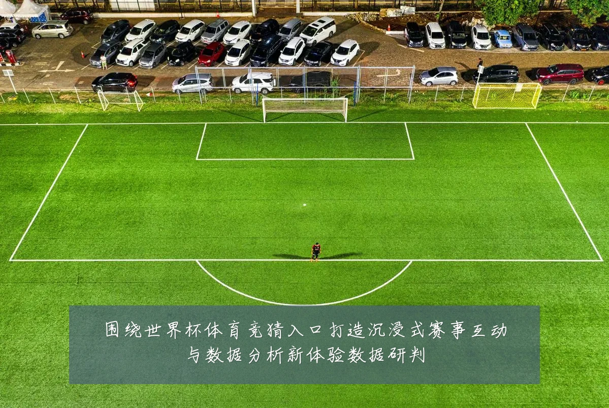 围绕世界杯体育竞猜入口打造沉浸式赛事互动与数据分析新体验数据研判