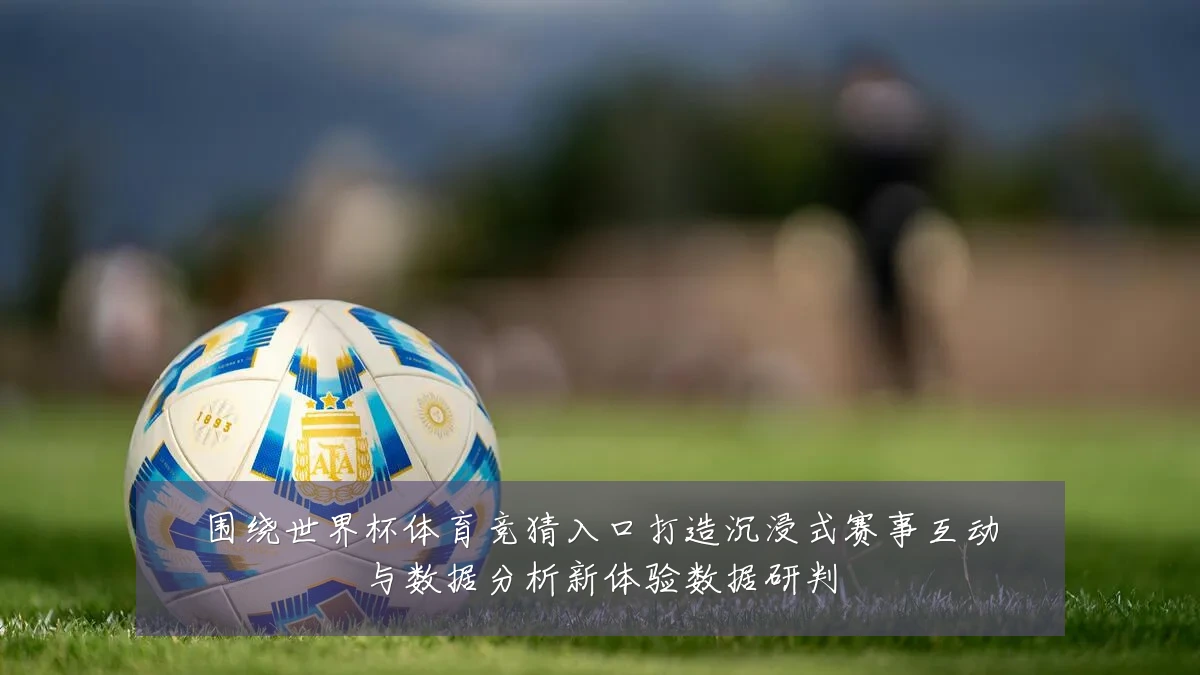 围绕世界杯体育竞猜入口打造沉浸式赛事互动与数据分析新体验数据研判