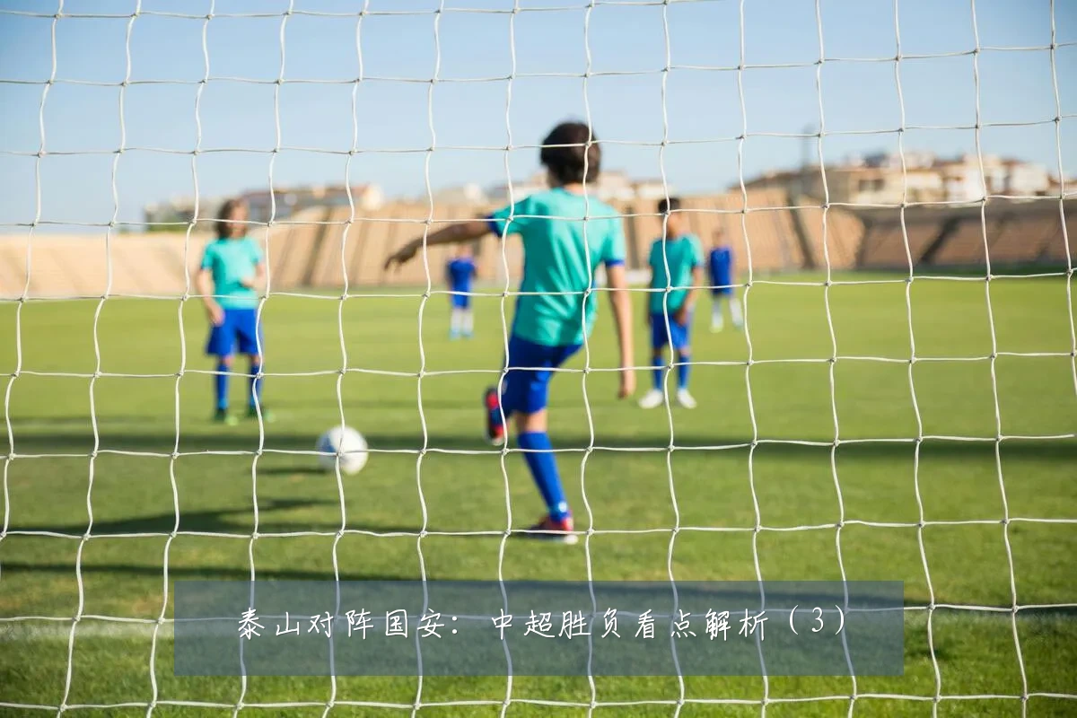 泰山对阵国安：中超胜负看点解析（3）