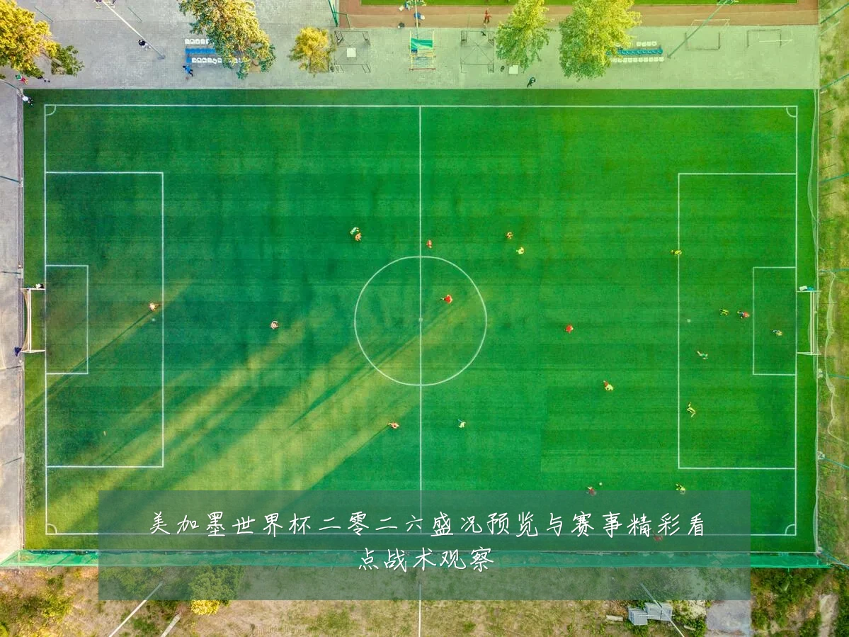 美加墨世界杯二零二六盛况预览与赛事精彩看点战术观察